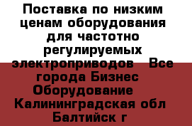 Поставка по низким ценам оборудования для частотно-регулируемых электроприводов - Все города Бизнес » Оборудование   . Калининградская обл.,Балтийск г.